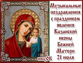 Музыкальные поздравления с Днем казанской иконы Божьей Матери. Музыкальные открытки и видео поздравления. 21 июля